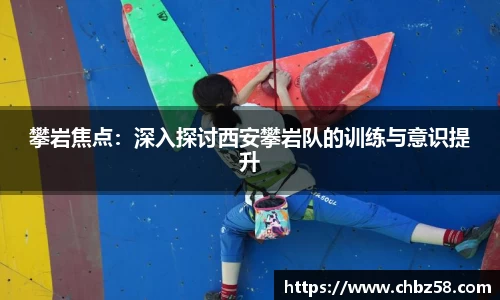 攀岩焦点：深入探讨西安攀岩队的训练与意识提升