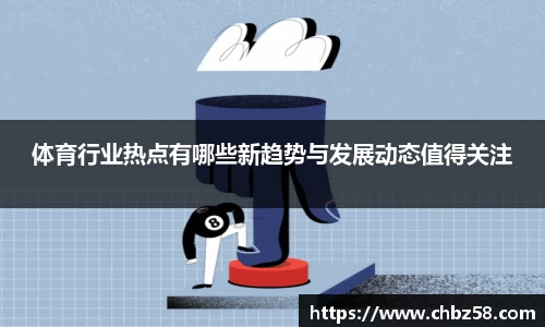 体育行业热点有哪些新趋势与发展动态值得关注