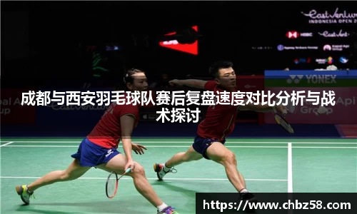 成都与西安羽毛球队赛后复盘速度对比分析与战术探讨