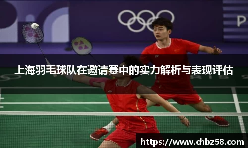 上海羽毛球队在邀请赛中的实力解析与表现评估
