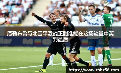 厄勒布鲁与北雪平激战正酣谁能在这场较量中笑到最后